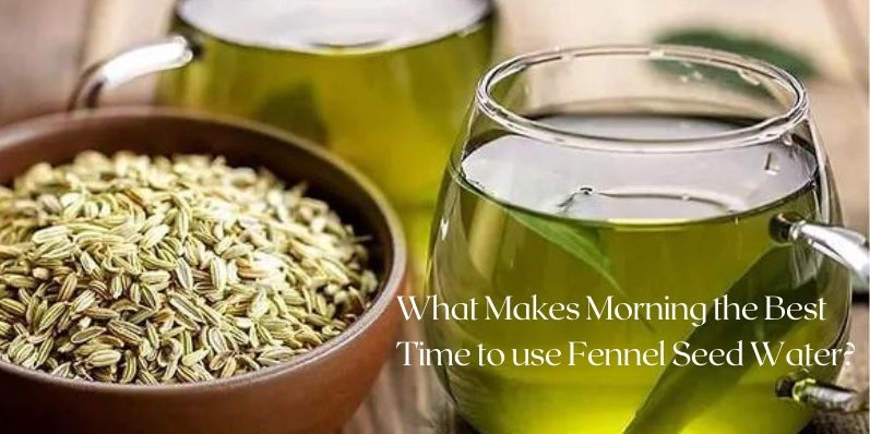 Morning the Best Time to Use Fennel Seed Water